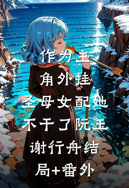 作为主角外挂，圣母女配她不干了阮玉谢行舟结局+番外