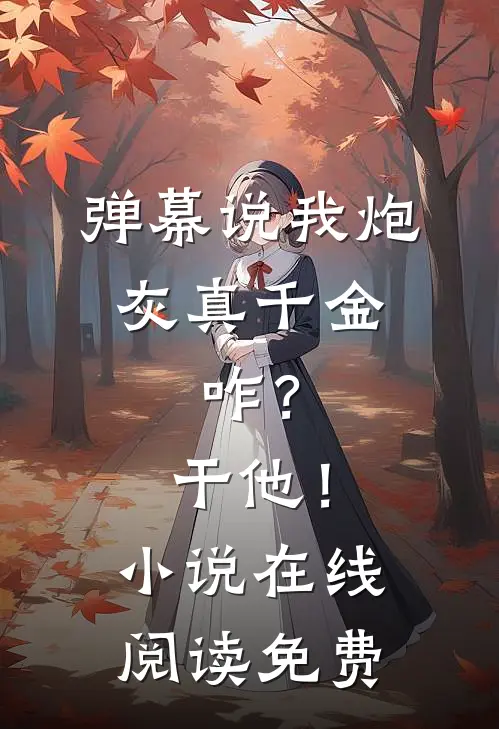 弹幕说我炮灰真千金，咋？干他！小说在线阅读免费