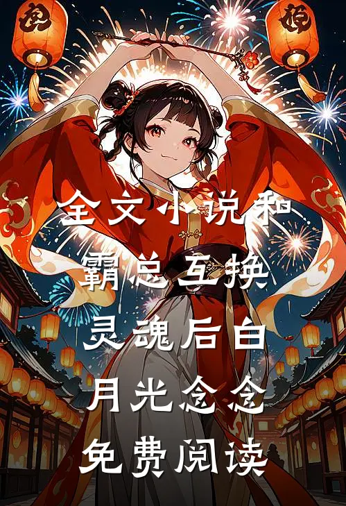全文小说和霸总互换灵魂后白月光念念免费阅读