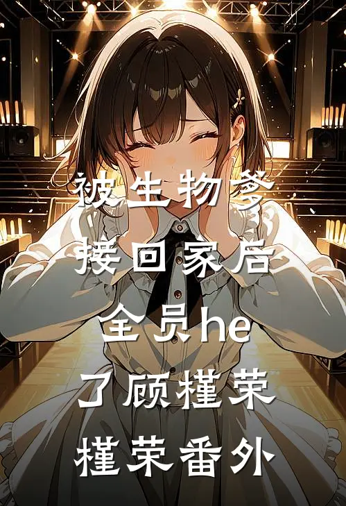 被生物爹接回家后，全员he了顾槿荣槿荣 番外