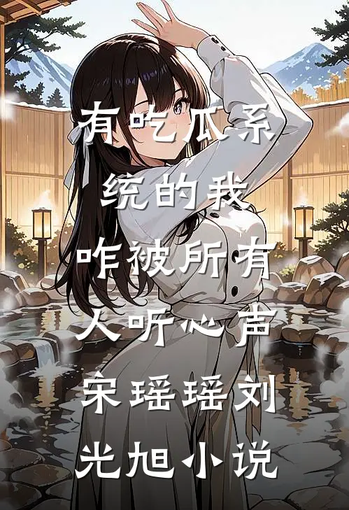 有吃瓜系统的我，咋被所有人听心声宋瑶瑶刘光旭小说