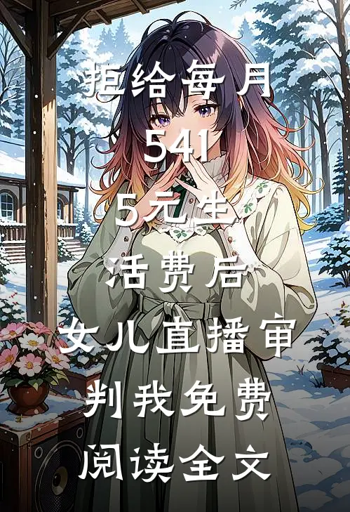 拒给每月541.5元生活费后，女儿直播审判我免费阅读全文