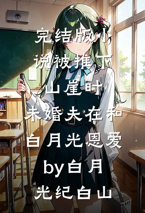 完结版小说被推下山崖时，未婚夫在和白月光恩爱by白月光纪白山