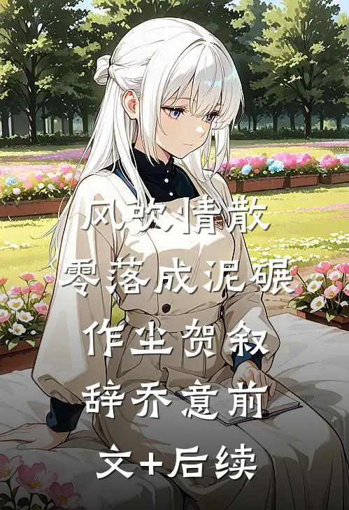 风吹情散，零落成泥碾作尘贺叙辞乔意前文+后续