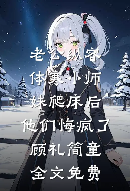 老公纵容体寒小师妹爬床后，他们悔疯了顾礼简童全文免费