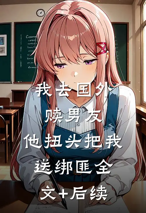 我去国外赎男友，他扭头把我送绑匪全文+后续
