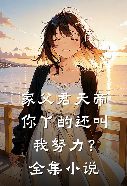 家父君天帝，你丫的还叫我努力？全集小说