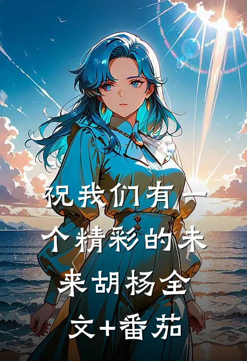 祝我们有一个精彩的未来胡杨全文+番茄