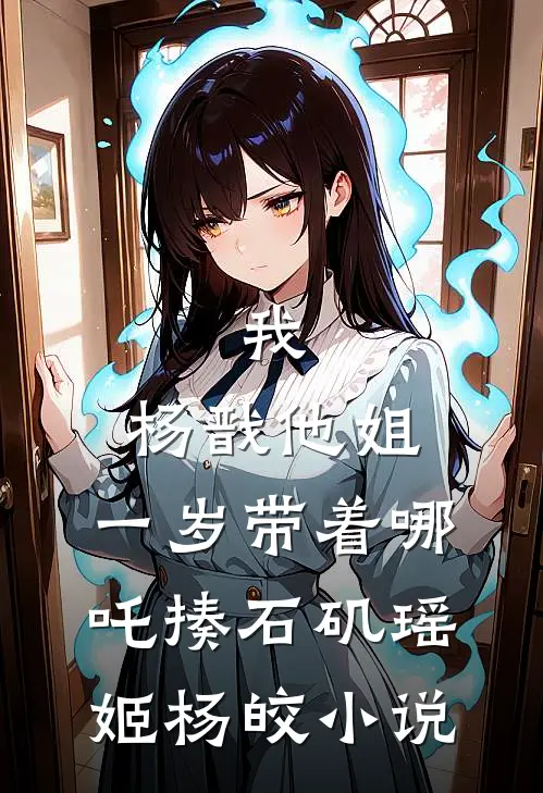 我，杨戬他姐，一岁带着哪吒揍石矶瑶姬杨皎小说