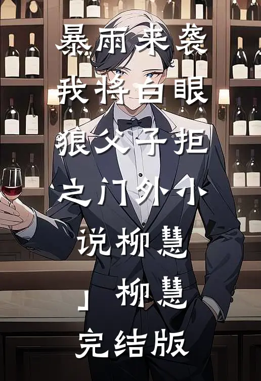 暴雨来袭，我将白眼狼父子拒之门外小说柳慧」柳慧完结版