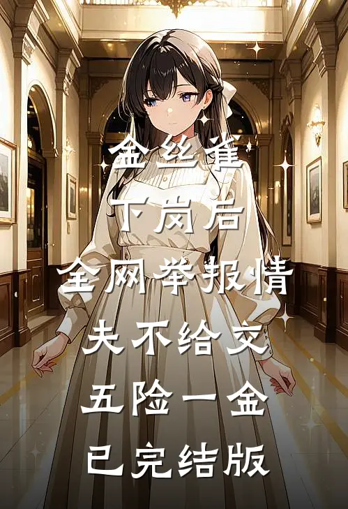 金丝雀下岗后，全网举报情夫不给交五险一金已完结版