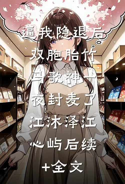 逼我隐退后，双胞胎竹马歌神一夜封麦了。江沐泽江心屿后续+全文