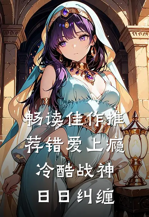 畅读佳作推荐错爱上瘾，冷酷战神日日纠缠