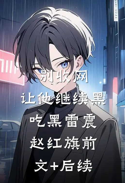 别收网，让他继续黑吃黑雷震赵红旗前文+后续