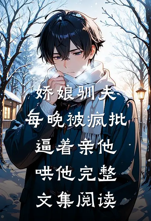 娇娘驯夫：每晚被疯批逼着亲他哄他完整文集阅读