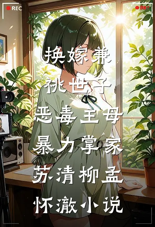 换嫁兼祧世子，恶毒主母暴力掌家苏清柳孟怀澈小说