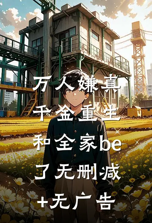 万人嫌真千金重生，和全家be了无删减+无广告