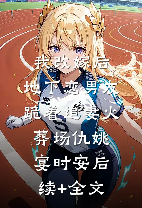 我改嫁后，地下恋男友跪着追妻火葬场仇姚宴时安后续+全文