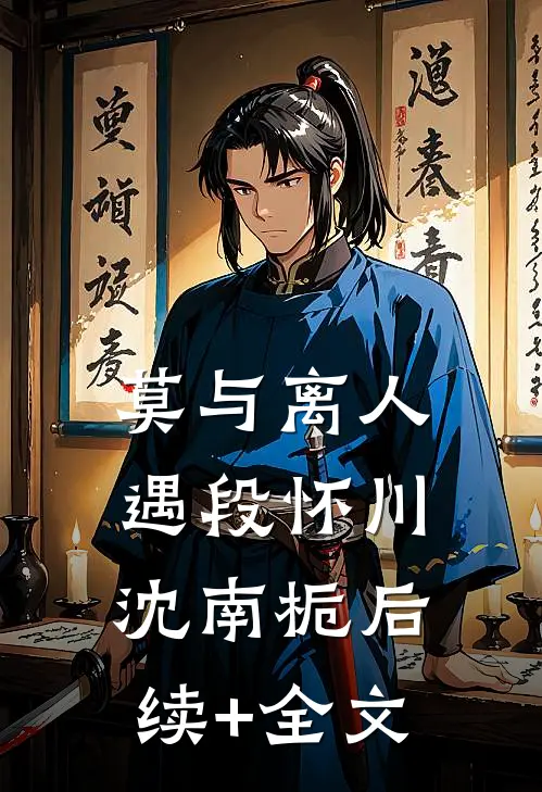 莫与离人遇段怀川沈南栀后续+全文