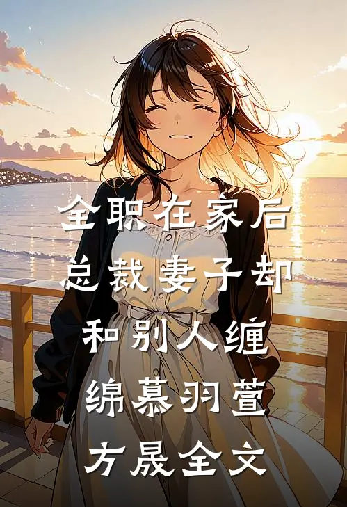 全职在家后，总裁妻子却和别人缠绵慕羽萱方晟全文