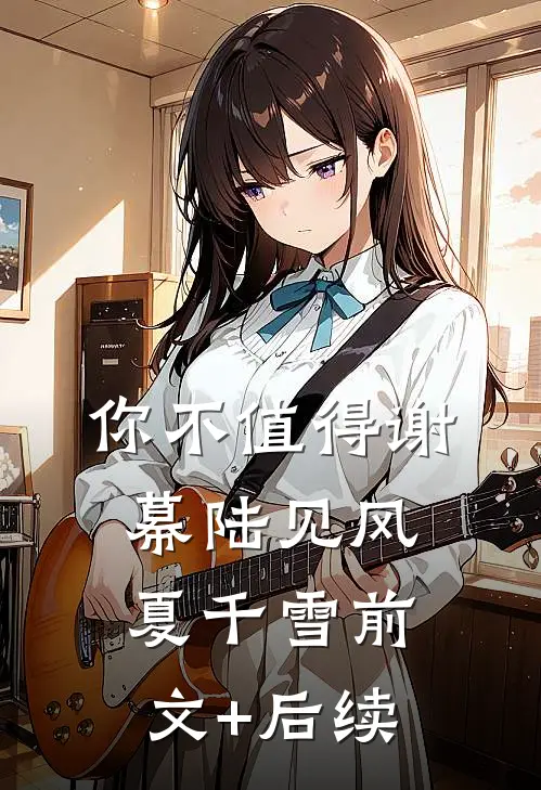 你不值得谢幕陆见风夏千雪前文+后续