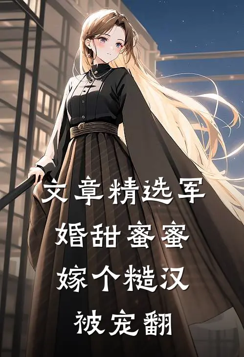 文章精选军婚甜蜜蜜，嫁个糙汉被宠翻