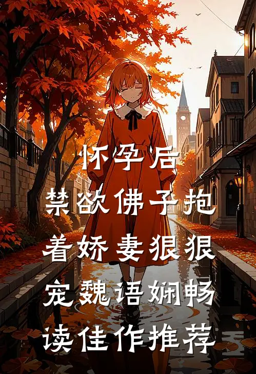 怀孕后,禁欲佛子抱着娇妻狠狠宠 魏语娴畅读佳作推荐