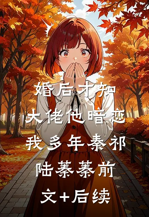 婚后才知，大佬他暗恋我多年秦祁陆蓁蓁前文+后续