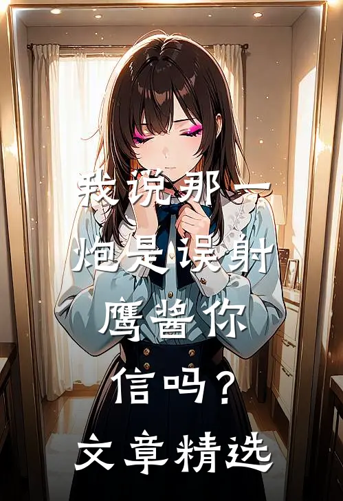 我说那一炮是误射，鹰酱你信吗？文章精选