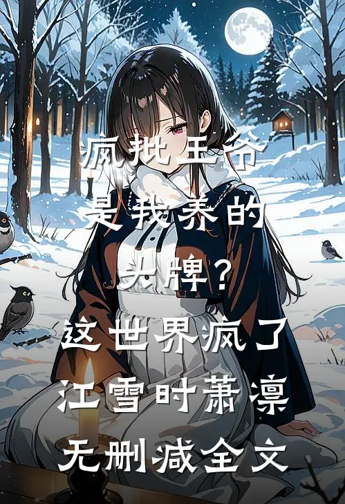 疯批王爷是我养的头牌？这世界疯了江雪时萧凛无删减全文