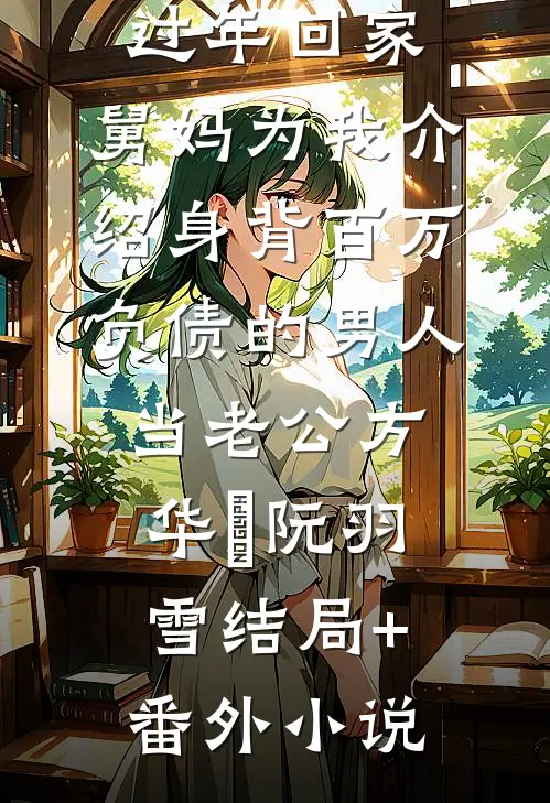 过年回家，舅妈为我介绍身背百万负债的男人当老公方华嫚阮羽雪结局+番外小说