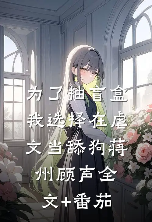 为了抽盲盒我选择在虐文当舔狗蒋州顾声全文+番茄