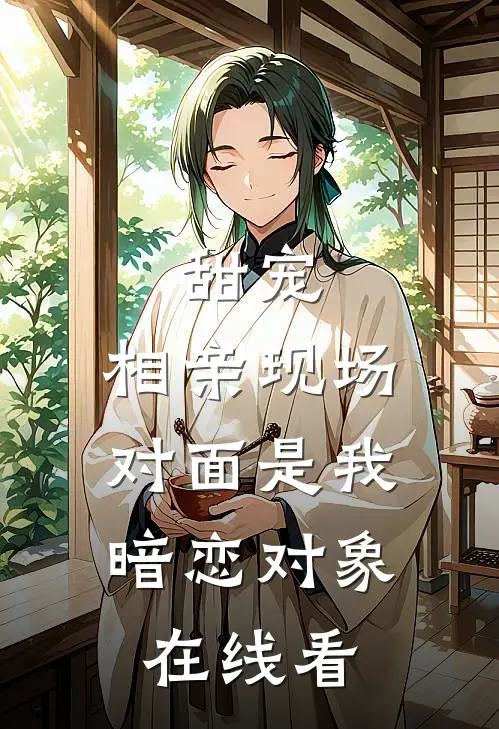 甜宠：相亲现场，对面是我暗恋对象在线看
