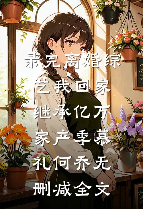 录完离婚综艺我回家继承亿万家产季慕礼何乔无删减全文