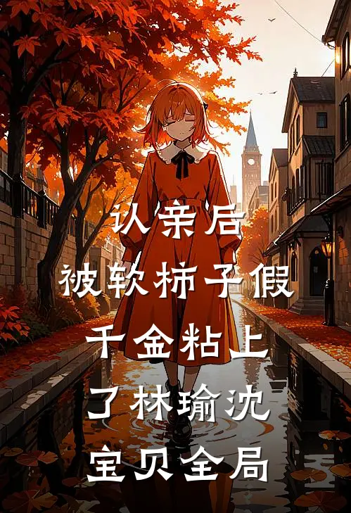 认亲后，被软柿子假千金粘上了林瑜沈宝贝全局