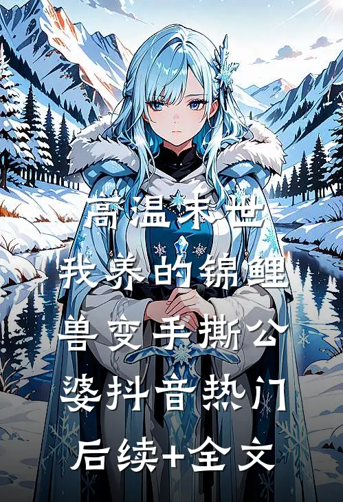 高温末世，我养的锦鲤兽变手撕公婆抖音热门后续+全文