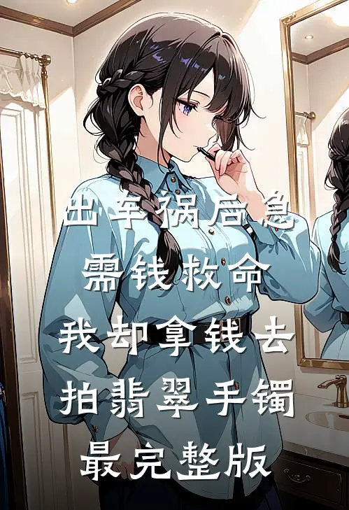 出车祸后急需钱救命，我却拿钱去拍翡翠手镯最完整版
