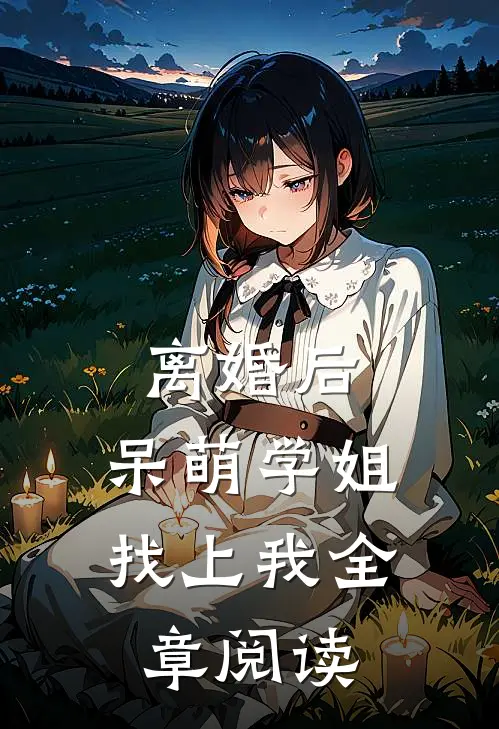 离婚后，呆萌学姐找上我全章阅读