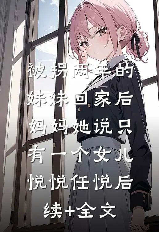 被拐两年的妹妹回家后，妈妈她说只有一个女儿悦悦任悦后续+全文