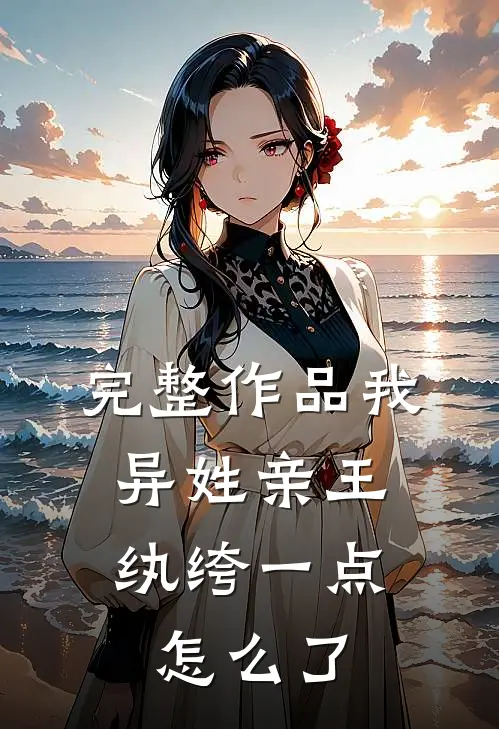 完整作品我，异姓亲王，纨绔一点怎么了
