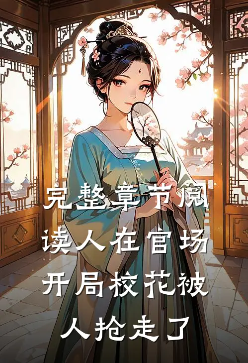 完整章节阅读人在官场，开局校花被人抢走了