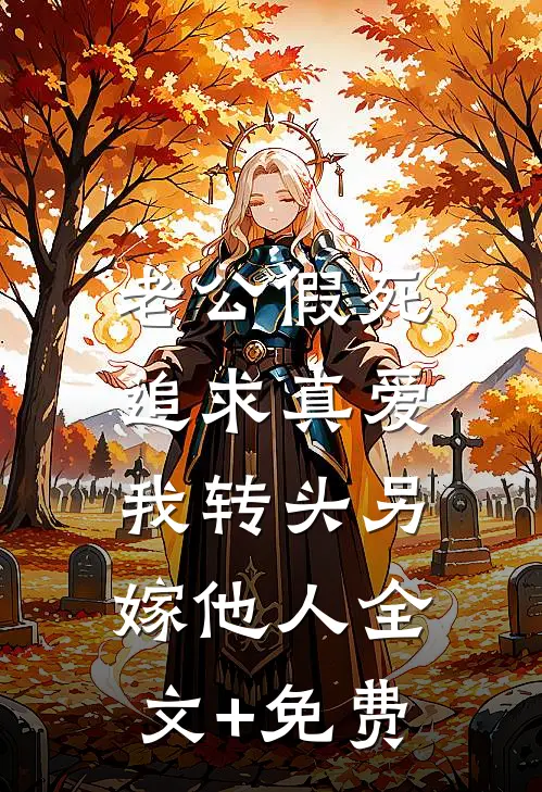 老公假死追求真爱，我转头另嫁他人全文+免费
