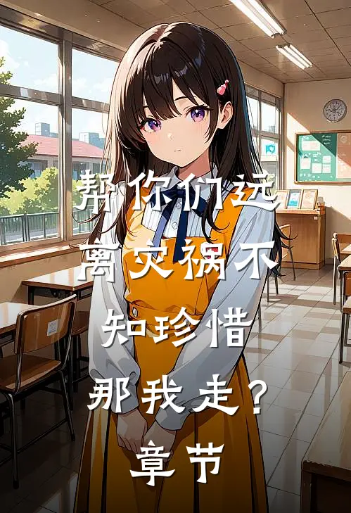 帮你们远离灾祸不知珍惜，那我走？章节