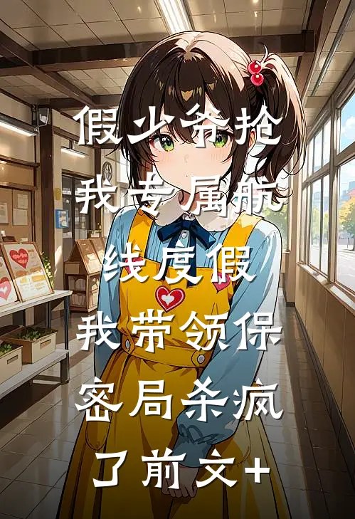假少爷抢我专属航线度假，我带领保密局杀疯了前文+