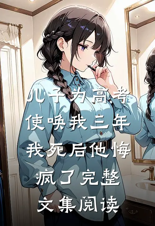 儿子为高考使唤我三年，我死后他悔疯了完整文集阅读
