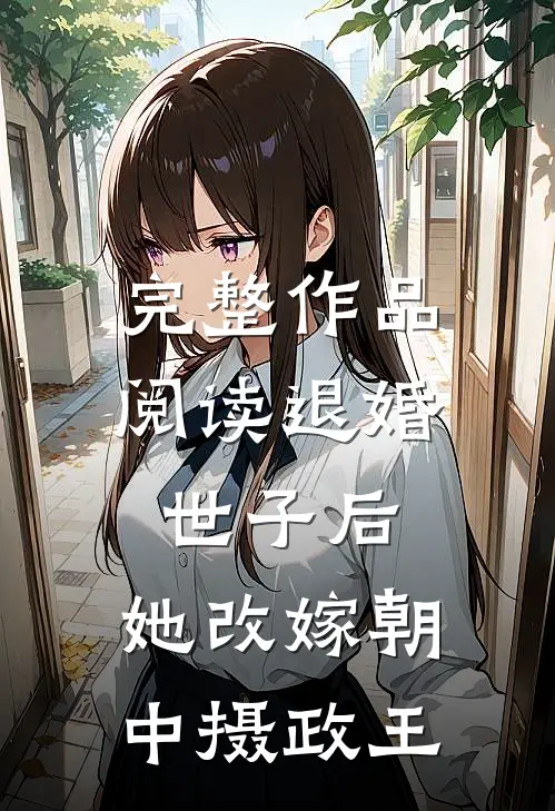 完整作品阅读退婚世子后，她改嫁朝中摄政王