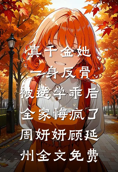 真千金她一身反骨，被送学乖后全家悔疯了周妍妍顾延州全文免费