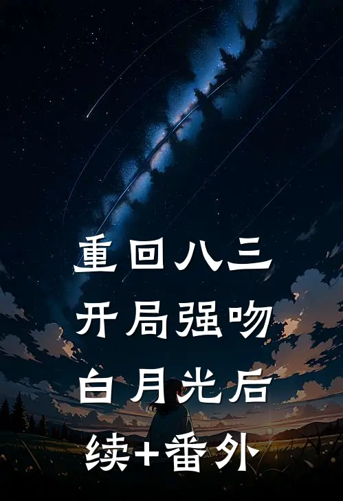 重回八三：开局强吻白月光后续+番外