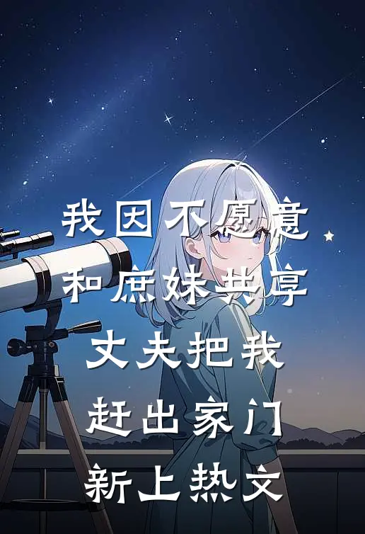 我因不愿意和庶妹共享，丈夫把我赶出家门新上热文