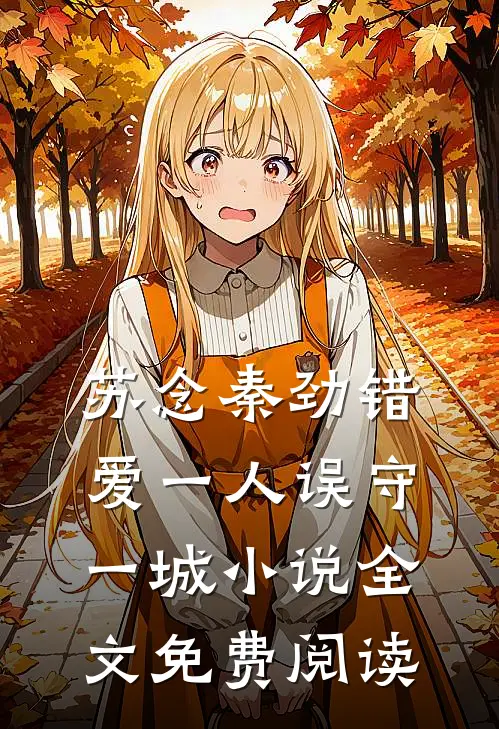 苏念秦劲错爱一人误守一城小说全文免费阅读